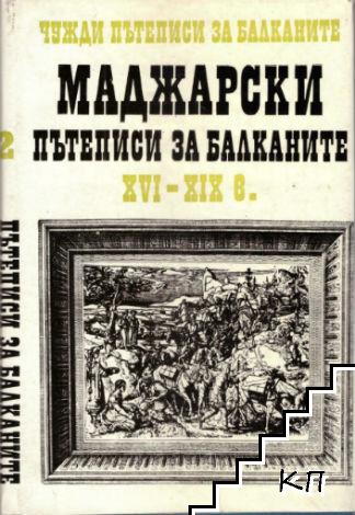 Чужди пътеписи за Балканите. Том 2: Маджарски пътеписи за Балканите XVI-XIX в.