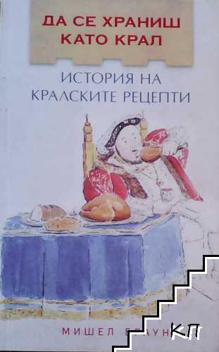 Да се храниш като крал. История на кралските рецепти Да се храниш като крал. История на кралските рецепти