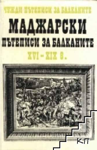 Чужди пътеписи за Балканите. Том 2: Маджарски пътеписи за Балканите XVI-XIX в.