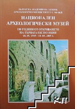 Национален археологически музей. 100 години от откриването на първата експозиция 18.05.1985-18.05.2005 г.