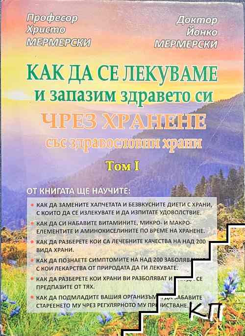 Как да се лекуваме и запазим здравето си чрез хранене със здравословни храни. Том 1