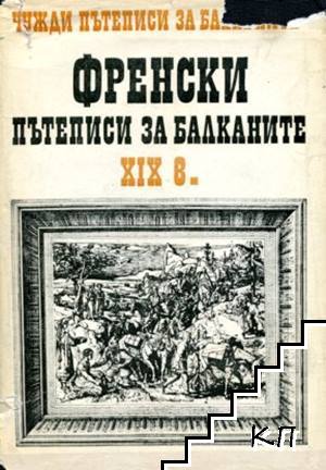 Чужди пътеписи за Балканите. Том 4: Френски пътеписи за Балканите XIX в.