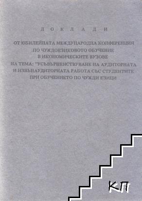 Доклади от юбилейната международна конференция по чуждоезиково обучение в икономическите вузове на тема: "Усъвършенстване на аудиторната и извънаудиторнара работа със студентите при обучението на чужди езици"