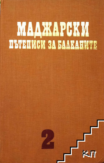 Чужди пътеписи за Балканите. Том 2: Маджарски пътеписи за Балканите XVI-XIX в.