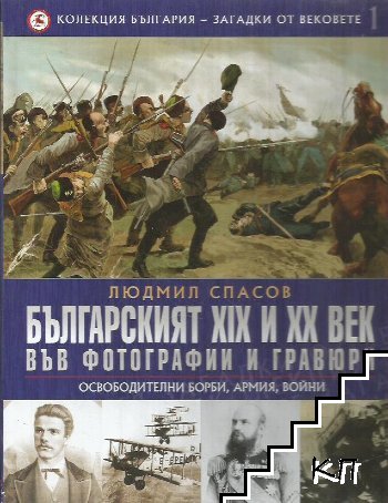 Колекция България - загадки от вековете. Том 1: Българският XIX и XX век във фотографии и гравюри: Освободителни борби, армия, войни