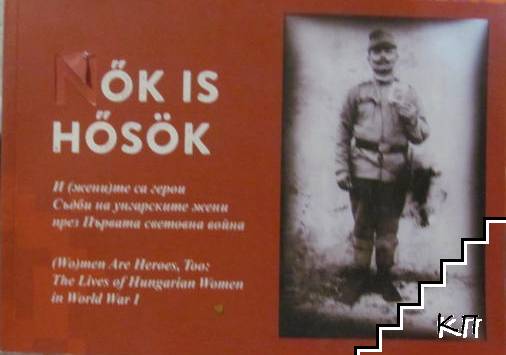 И (жени)те са герои. Съдби на унгарските жени през Първата световна война / (Wo)men Are Heroes, Too: The Lives of Hungarian Women in World War I