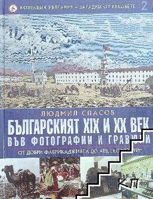 Колекция България - загадки от вековете. Том 2: Българският XIX и XX век във фотографии и гравюри: От Добри Фабрикаджията до АЕЦ Козлодуй