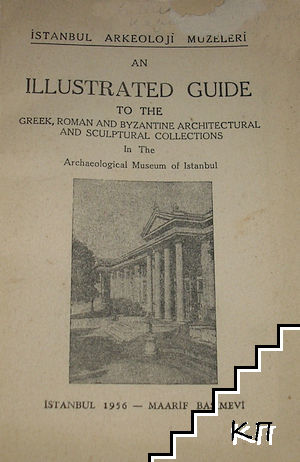 An Illustrated Guide to the Greek, Roman and Byzantine Architectural and Sculptural Collections in the Archaeological Museum of Istanbul