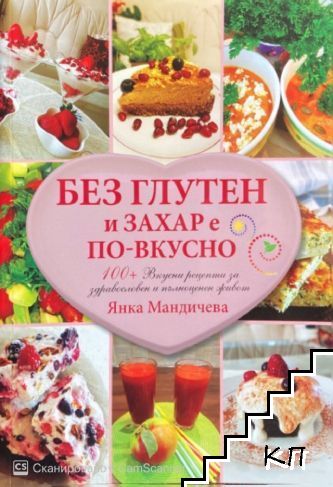 Без глутен и захар е по-вкусно. 100+ вкусни рецепти за здравословен и пълен живот