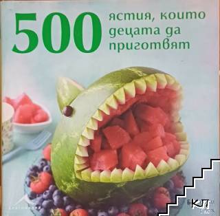 500 ястия, които децата да приготвят 500 ястия, които децата да приготвят