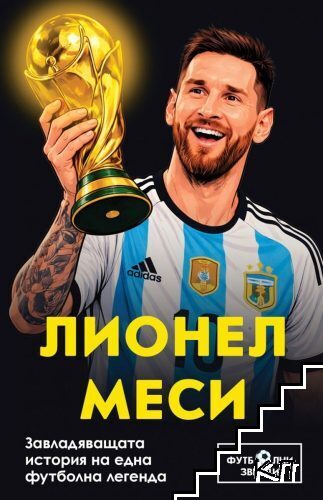 Лионел Меси. Завладяващата история на една футболна легенда