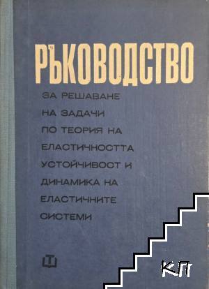 Ръководство за решаване на задачи по теория на еластичността, устойчивост и динамика на еластичните системи Ръководство за решаване на задачи по теория на еластичността, устойчивост и динамика на еластичните системи