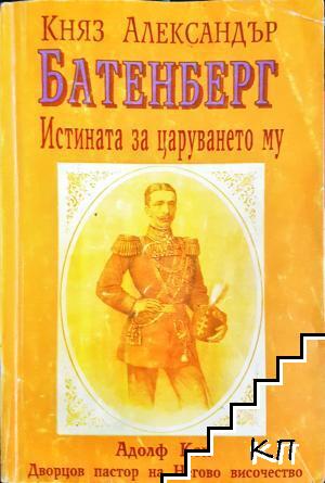 Княз Александър Батенберг. Истината за царуването му в България