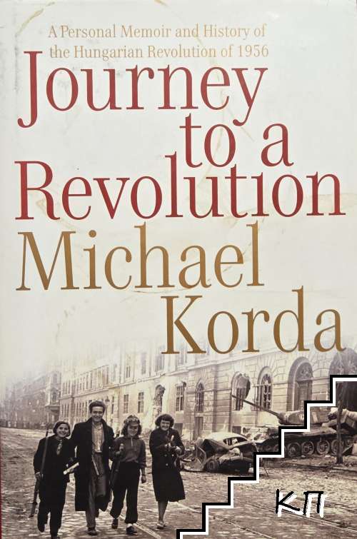 Journey to a Revolution. A Personal Memoir and History of the Hungarian Revolution of 1956