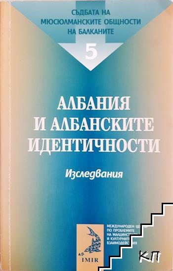 Съдбата на мюсюлманските общности на Балканите. Том 5: Албания и албанските идентичности