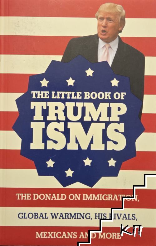 The Little Book of Trumpisms. The Donald on Immigration, Global Warming, His Rivals, Mexicans and More
