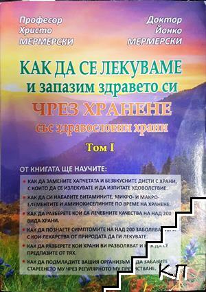 Как да се лекуваме и запазим здравето си чрез хранене със здравословни храни. Том 1