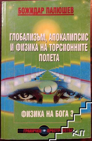 Физика на Бога. Книга 3: Глобализъм, апокалипсис и физика на торсионните полета