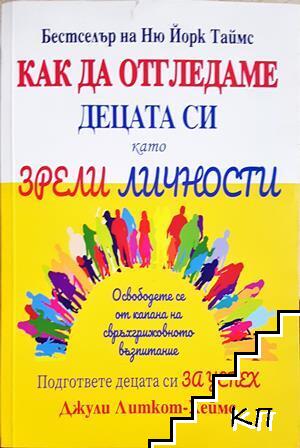 Как да отгледаме децата си като зрели личности Как да отгледаме децата си като зрели личности