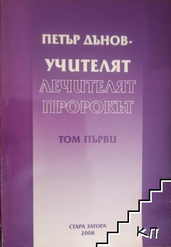 Петър Дънов - Учителят, Лечителят, Пророкът. Том 1