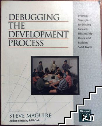 Debugging the Development Process: Practical Strategies for Staying Focused, Hitting Ship Dates, and Building Solid Teams