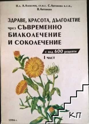 Здраве, красота, дълголетие чрез съвременно билколечние и соколечение с над 600 рецепти. Част 1