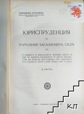Юриспруденция на Върховния касационенъ съдъ по углавните и фискалните закони, както и тия по военно-съдебното и други ведомства да края на 1926 година, - по законите от първа часть само презъ 1926 година. Часть 2 Юриспруденция на Върховния касационенъ съдъ по углавните и фискалните закони, както и тия по военно-съдебното и други ведомства да края на 1926 година, - по законите от първа часть само презъ 1926 година. Часть 2
