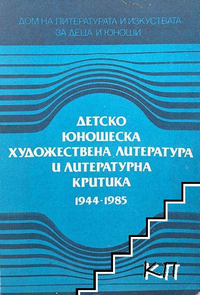 Детско-юношеска художествена литература и литературна критика 1944-1985. Том 1: Българска детско-юношеска художествена литература Детско-юношеска художествена литература и литературна критика 1944-1985. Том 1: Българска детско-юношеска художествена литература