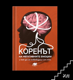 Коренът на негативните емоции и как да се освободиш от тях