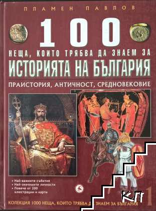100 неща, които трябва да знаем за историята на България. Том 1: Праистория, Античност, Средновековие 100 неща, които трябва да знаем за историята на България. Том 1: Праистория, Античност, Средновековие