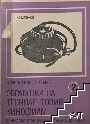 Курс по кинотехника. Книга 2: Обработка на теснолентовия кинофилм Курс по кинотехника. Книга 2: Обработка на теснолентовия кинофилм