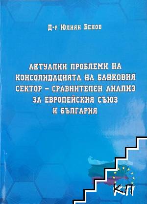 Актуални проблеми на консолидация на банковия сектор - сравнителен анализ за Европейския съюз и България Актуални проблеми на консолидация на банковия сектор - сравнителен анализ за Европейския съюз и България