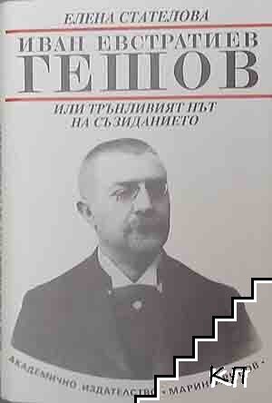 Иван Евстратиев Гешов, или трънливият път на съзиданието