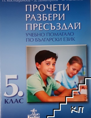 Прочети, разбери, пресъздай. Учебно помагало по български език за 5. клас