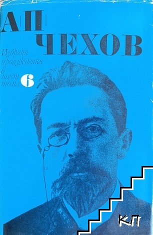 Избрани произведения в шест тома. Том 6: "Чайка"; "Три сестри"; "Вишнева градина"; Писма 1879-1904