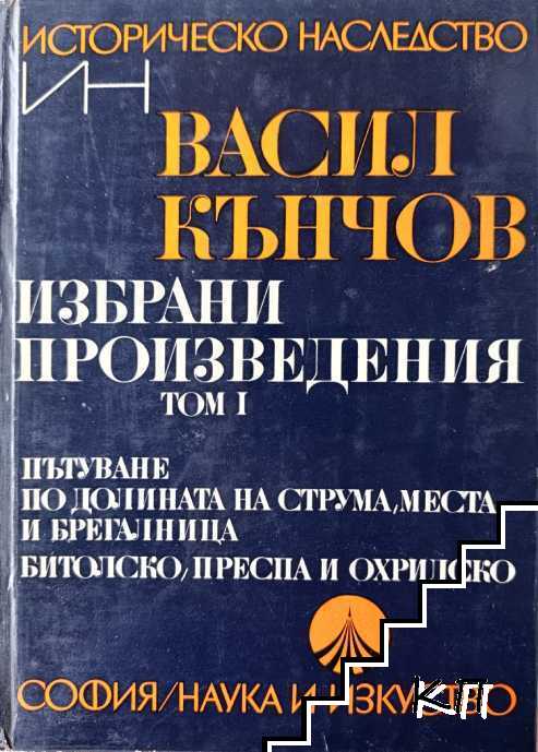 Избрани произведения в два тома. Том 1: Пътуване по долините на Струма, Места и Брегалница. Битолско, Преспа и Охридско